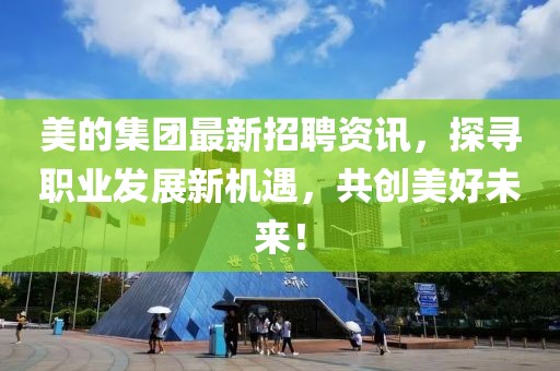 美的集团最新招聘资讯，探寻职业发展新机遇，共创美好未来！