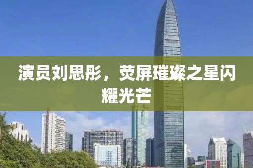演员刘思彤，荧屏璀璨之星闪耀光芒