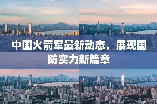 中国火箭军最新动态，展现国防实力新篇章