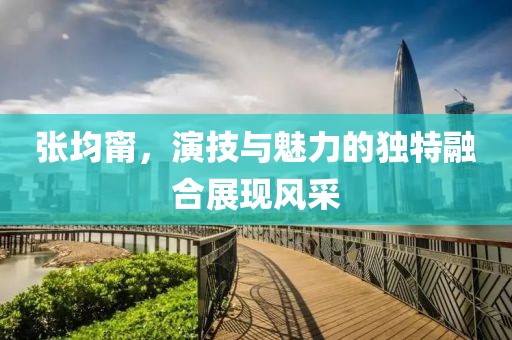 张均甯，演技与魅力的独特融合展现风采