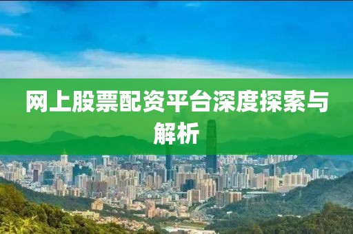 网上股票配资平台深度探索与解析