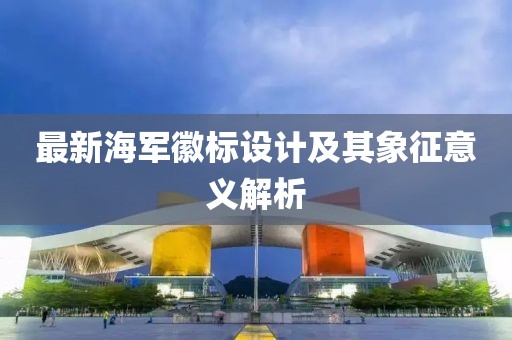 最新海军徽标设计及其象征意义解析