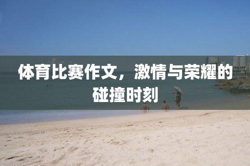 体育比赛作文，激情与荣耀的碰撞时刻