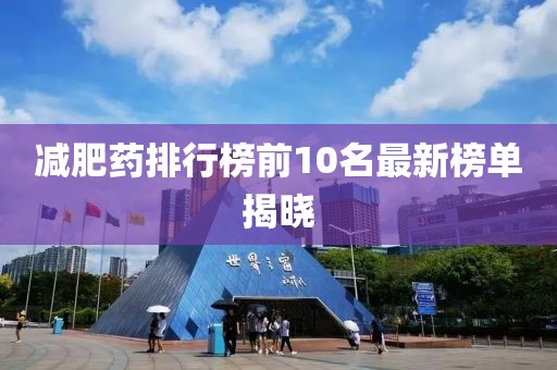 减肥药排行榜前10名最新榜单揭晓