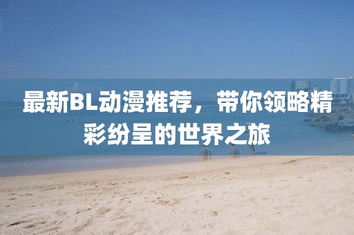 最新BL动漫推荐，带你领略精彩纷呈的世界之旅