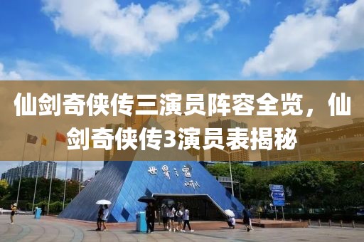 仙剑奇侠传三演员阵容全览，仙剑奇侠传3演员表揭秘