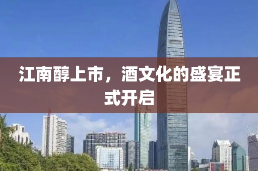 江南醇上市，酒文化的盛宴正式开启