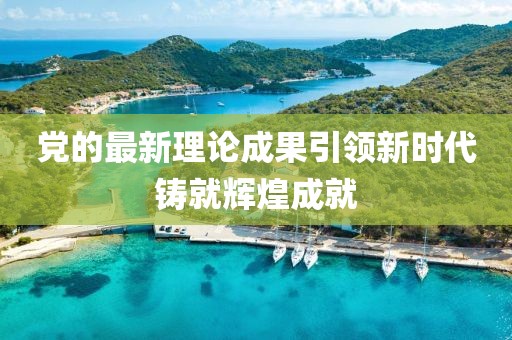 党的最新理论成果引领新时代铸就辉煌成就
