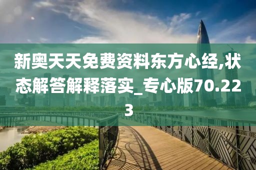 新奥天天免费资料东方心经,状态解答解释落实_专心版70.223
