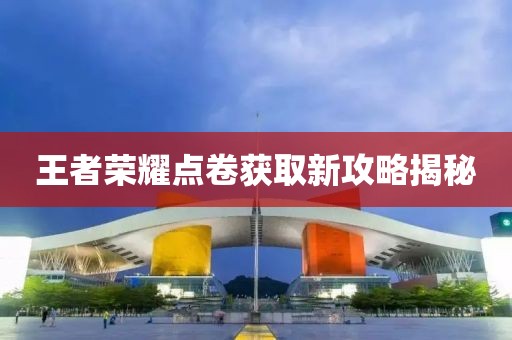 王者荣耀点卷获取新攻略揭秘