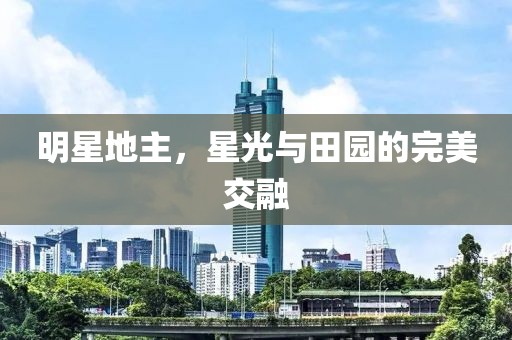 明星地主，星光与田园的完美交融