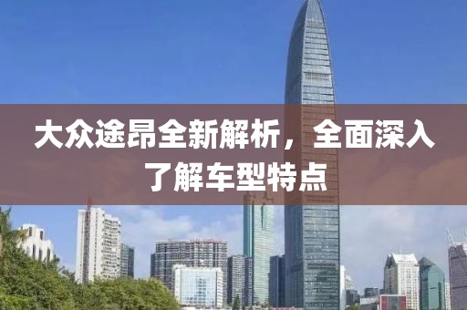 大众途昂全新解析，全面深入了解车型特点