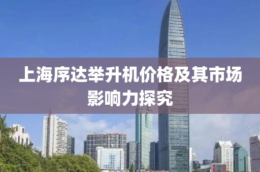 上海序达举升机价格及其市场影响力探究