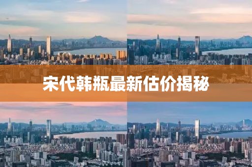 宋代韩瓶最新估价揭秘