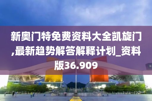 新奥门特免费资料大全凯旋门,最新趋势解答解释计划_资料版36.909