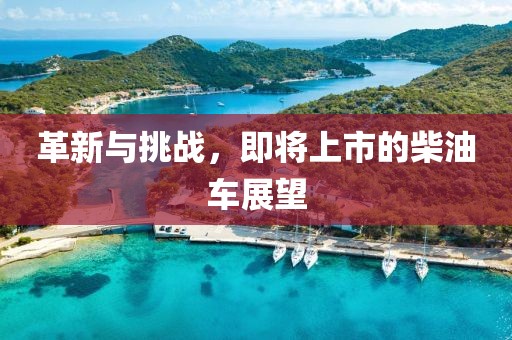 革新与挑战，即将上市的柴油车展望