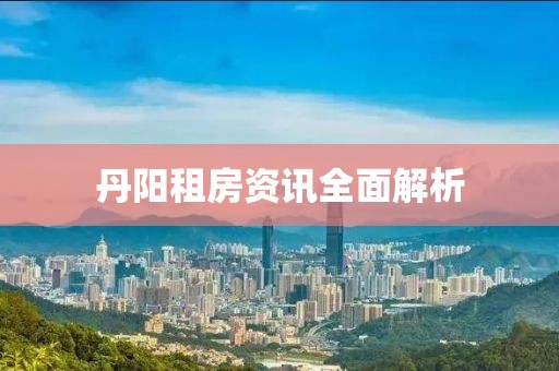 丹阳租房资讯全面解析