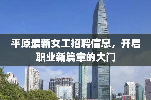 平原最新女工招聘信息，开启职业新篇章的大门