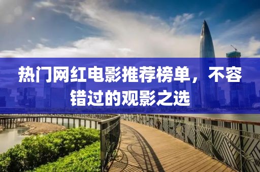 热门网红电影推荐榜单，不容错过的观影之选