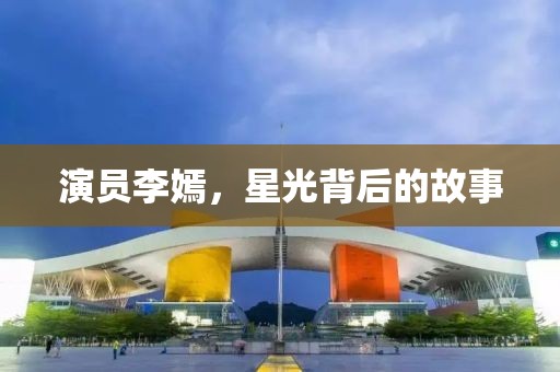 演员李嫣，星光背后的故事