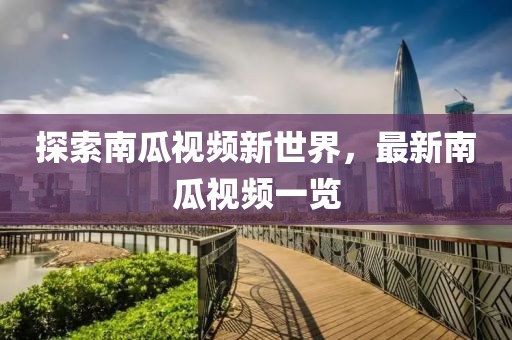探索南瓜视频新世界，最新南瓜视频一览