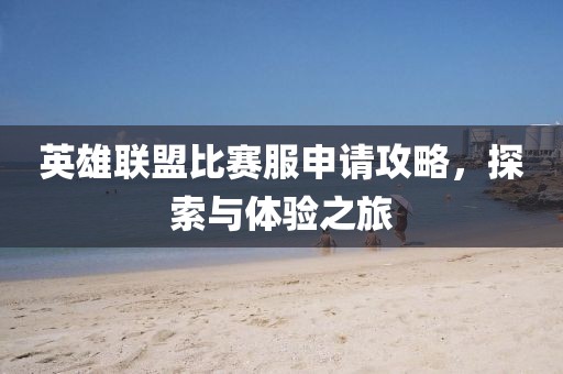 英雄联盟比赛服申请攻略，探索与体验之旅