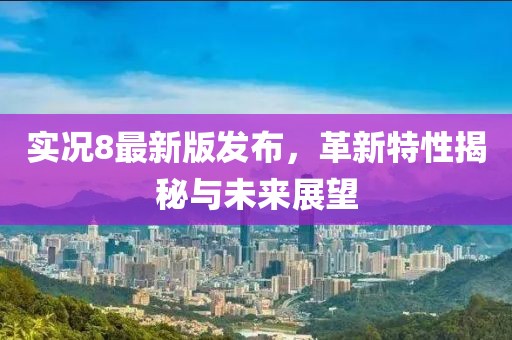 实况8最新版发布，革新特性揭秘与未来展望
