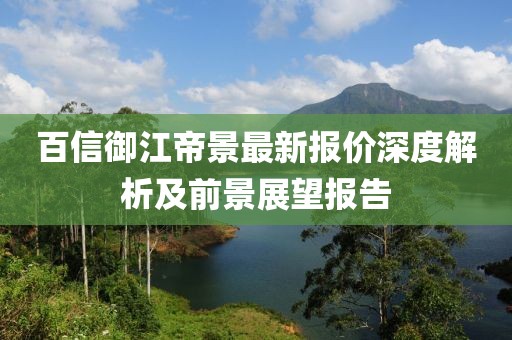 百信御江帝景最新报价深度解析及前景展望报告