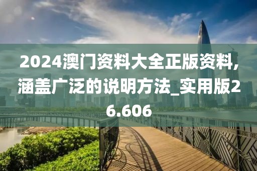2024澳门资料大全正版资料,涵盖广泛的说明方法_实用版26.606