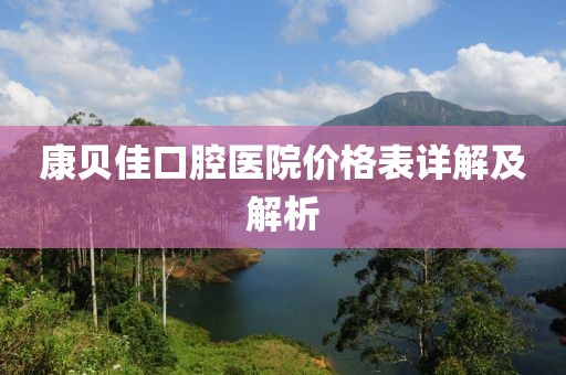 康贝佳口腔医院价格表详解及解析