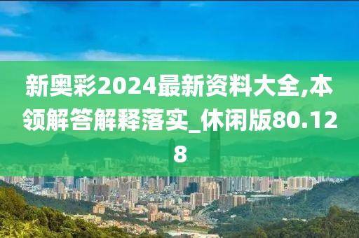 新奥彩2024最新资料大全,本领解答解释落实_休闲版80.128