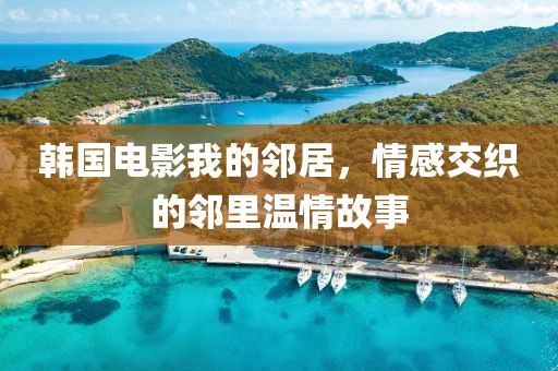 韩国电影我的邻居，情感交织的邻里温情故事