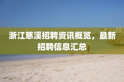 浙江慈溪招聘资讯概览，最新招聘信息汇总