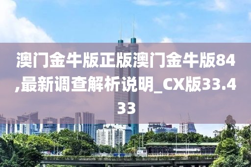 澳门金牛版正版澳门金牛版84,最新调查解析说明_CX版33.433