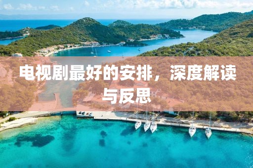 电视剧最好的安排，深度解读与反思