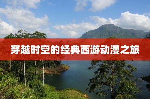 穿越时空的经典西游动漫之旅