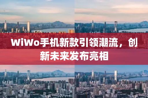 WiWo手机新款引领潮流，创新未来发布亮相