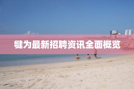 犍为最新招聘资讯全面概览