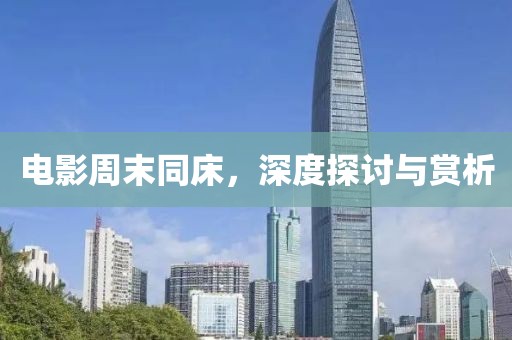 电影周末同床，深度探讨与赏析