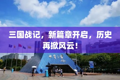 三国战记，新篇章开启，历史再掀风云！