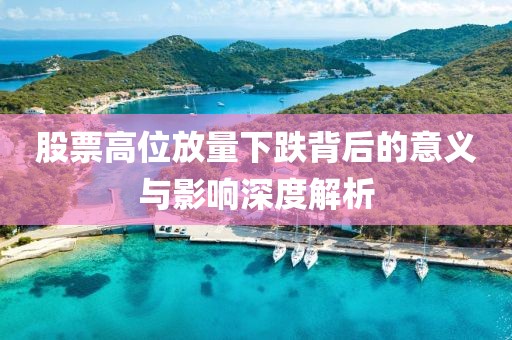 股票高位放量下跌背后的意义与影响深度解析