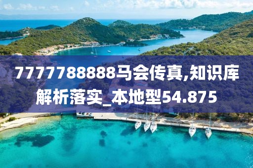 7777788888马会传真,知识库解析落实_本地型54.875