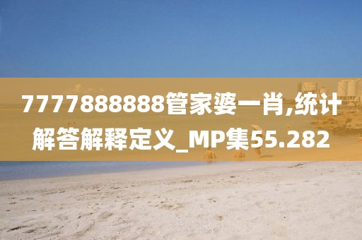 7777888888管家婆一肖,统计解答解释定义_MP集55.282