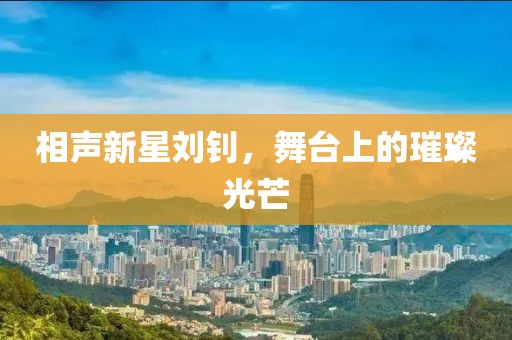 相声新星刘钊，舞台上的璀璨光芒