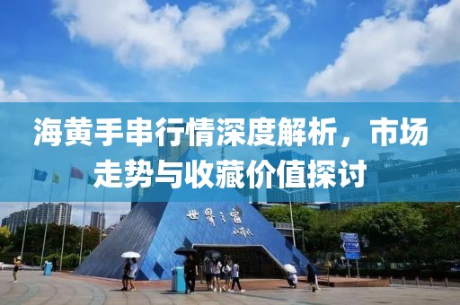 海黄手串行情深度解析，市场走势与收藏价值探讨