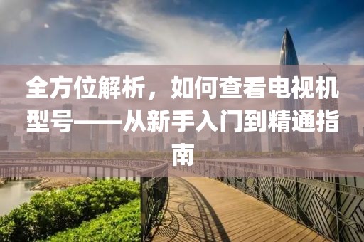 全方位解析，如何查看电视机型号——从新手入门到精通指南