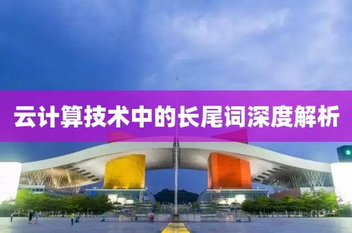 云计算技术中的长尾词深度解析
