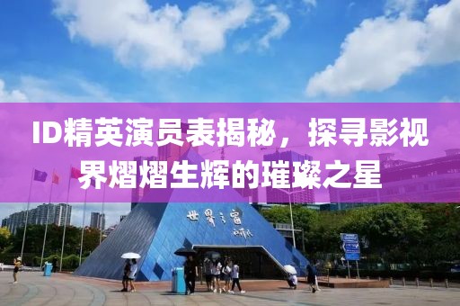 ID精英演员表揭秘，探寻影视界熠熠生辉的璀璨之星