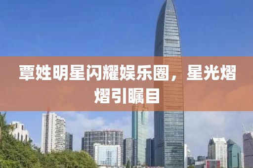覃姓明星闪耀娱乐圈，星光熠熠引瞩目