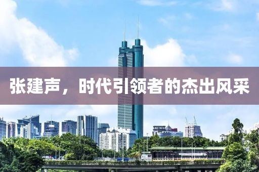张建声，时代引领者的杰出风采